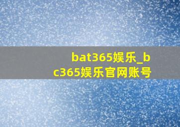 bat365娱乐_bc365娱乐官网账号